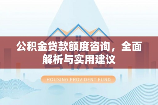 梨树公积金贷款额度咨询，全面解析与实用建议