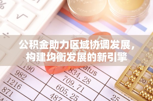 梨树公积金助力区域协调发展，构建均衡发展的新引擎