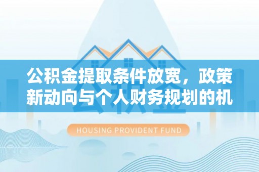 梨树公积金提取条件放宽，政策新动向与个人财务规划的机遇