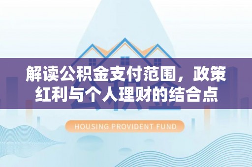 梨树解读公积金支付范围，政策红利与个人理财的结合点