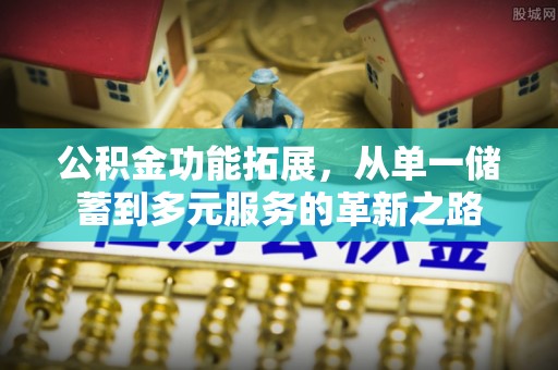 梨树公积金功能拓展，从单一储蓄到多元服务的革新之路