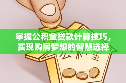 梨树掌握公积金贷款计算技巧，实现购房梦想的智慧选择