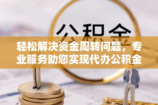 梨树轻松解决资金周转问题，专业服务助您实现代办公积金提取