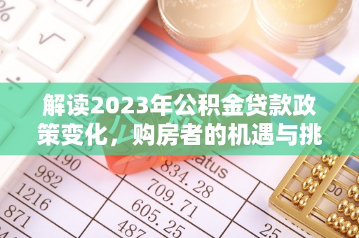 梨树解读2023年公积金贷款政策变化，购房者的机遇与挑战