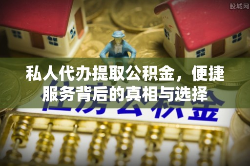 梨树私人代办提取公积金，便捷服务背后的真相与选择