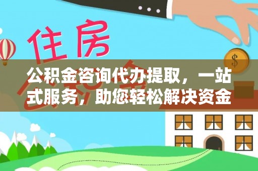 梨树公积金咨询代办提取，一站式服务，助您轻松解决资金难题