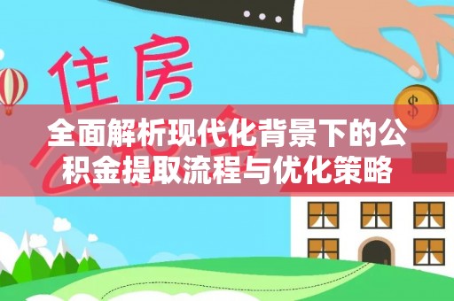 梨树全面解析现代化背景下的公积金提取流程与优化策略