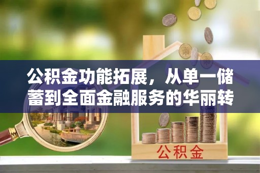 梨树公积金功能拓展，从单一储蓄到全面金融服务的华丽转身