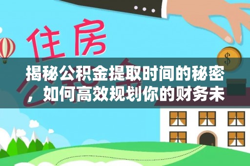 梨树揭秘公积金提取时间的秘密，如何高效规划你的财务未来