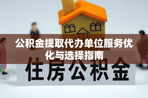 梨树公积金提取代办单位服务优化与选择指南