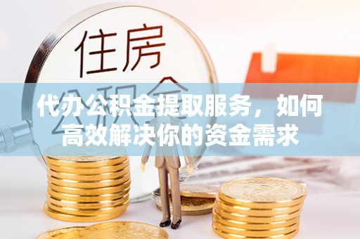 梨树代办公积金提取服务，如何高效解决你的资金需求