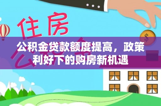 梨树公积金贷款额度提高，政策利好下的购房新机遇