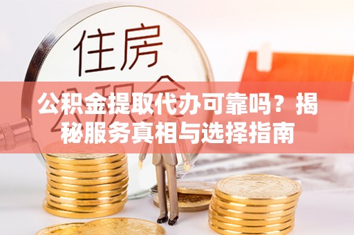 梨树公积金提取代办可靠吗？揭秘服务真相与选择指南