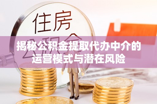 梨树揭秘公积金提取代办中介的运营模式与潜在风险