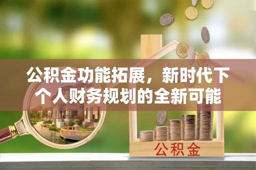 梨树公积金功能拓展，新时代下个人财务规划的全新可能