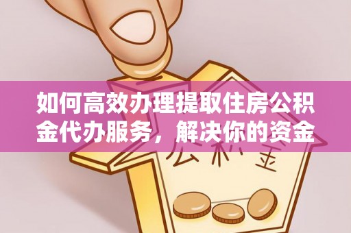 梨树如何高效办理提取住房公积金代办服务，解决你的资金需求