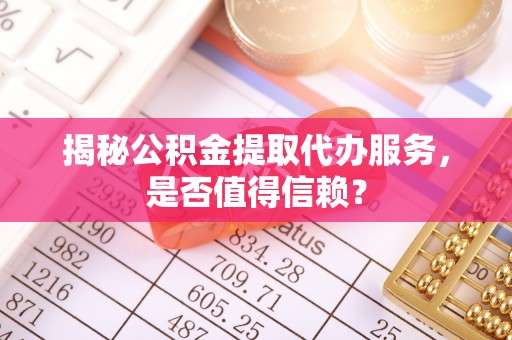 梨树揭秘公积金提取代办服务，是否值得信赖？