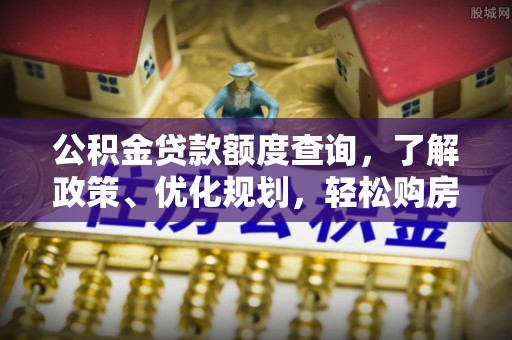 梨树公积金贷款额度查询，了解政策、优化规划，轻松购房不是梦