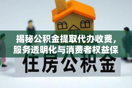 梨树揭秘公积金提取代办收费，服务透明化与消费者权益保障