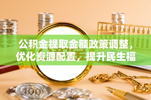 梨树公积金提取金额政策调整，优化资源配置，提升民生福祉