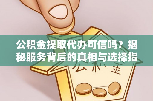 梨树公积金提取代办可信吗？揭秘服务背后的真相与选择指南
