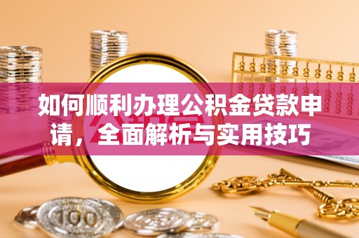 梨树如何顺利办理公积金贷款申请，全面解析与实用技巧