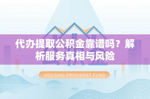 梨树代办提取公积金靠谱吗？解析服务真相与风险