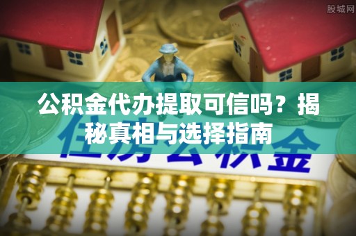 梨树公积金代办提取可信吗？揭秘真相与选择指南