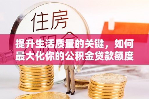 梨树提升生活质量的关键，如何最大化你的公积金贷款额度