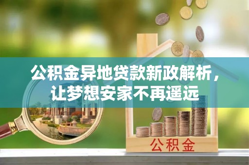 梨树公积金异地贷款新政解析，让梦想安家不再遥远