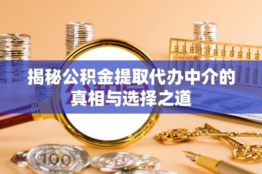 梨树揭秘公积金提取代办中介的真相与选择之道