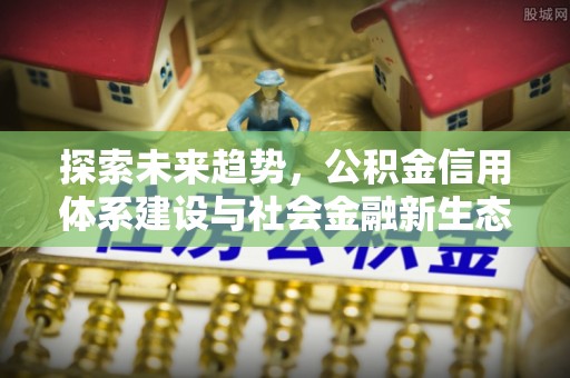 梨树探索未来趋势，公积金信用体系建设与社会金融新生态