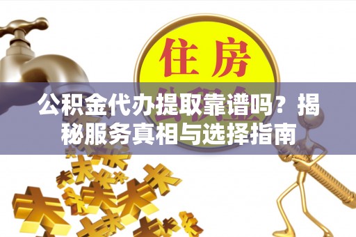 梨树公积金代办提取靠谱吗？揭秘服务真相与选择指南
