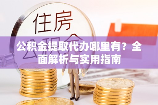 梨树公积金提取代办哪里有？全面解析与实用指南