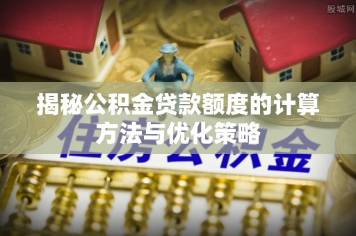 梨树揭秘公积金贷款额度的计算方法与优化策略