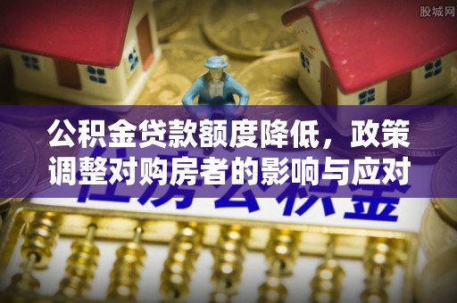 梨树公积金贷款额度降低，政策调整对购房者的影响与应对策略