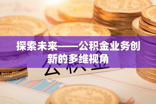 梨树探索未来——公积金业务创新的多维视角