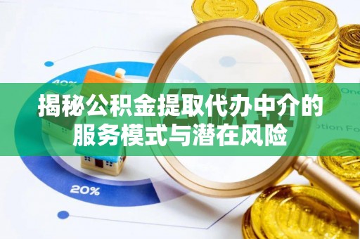 梨树揭秘公积金提取代办中介的服务模式与潜在风险
