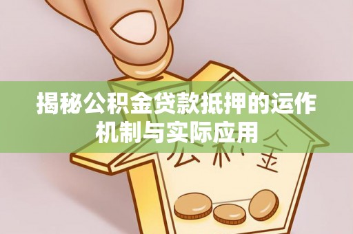 梨树揭秘公积金贷款抵押的运作机制与实际应用