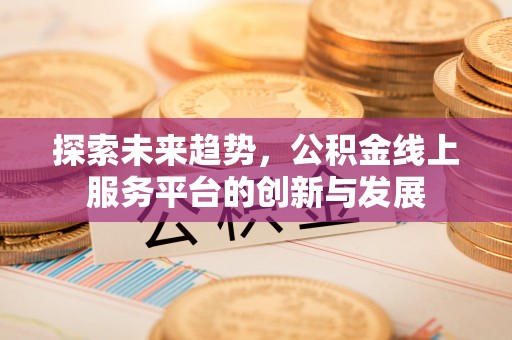 梨树探索未来趋势，公积金线上服务平台的创新与发展