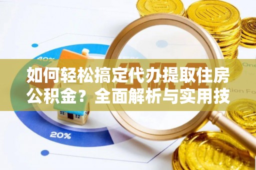 梨树如何轻松搞定代办提取住房公积金？全面解析与实用技巧