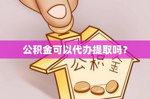 梨树公积金可以代办提取吗？