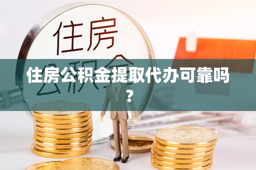 梨树住房公积金提取代办可靠吗？