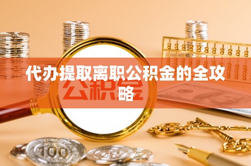 梨树代办提取离职公积金的全攻略