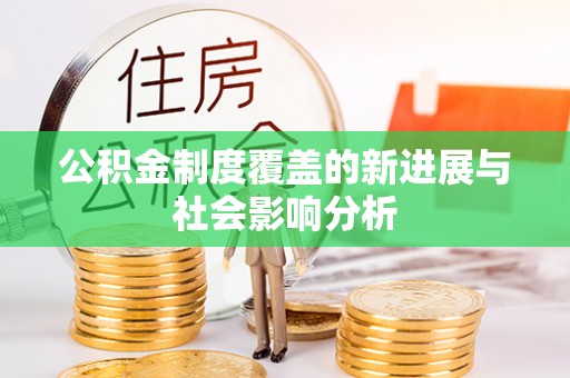 梨树公积金制度覆盖的新进展与社会影响分析