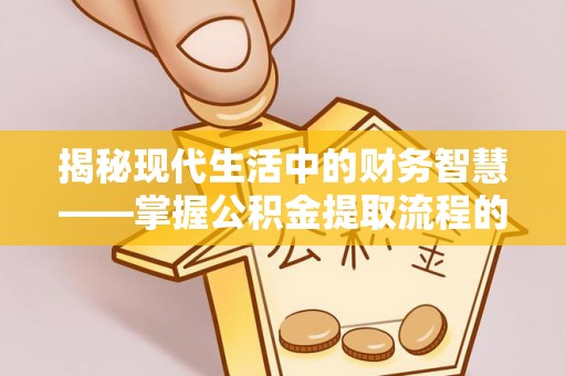 梨树揭秘现代生活中的财务智慧——掌握公积金提取流程的关键步骤