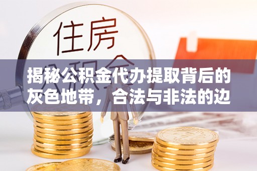 梨树揭秘公积金代办提取背后的灰色地带，合法与非法的边界