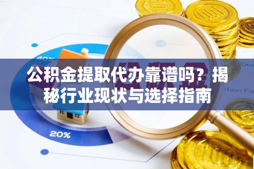 梨树公积金提取代办靠谱吗？揭秘行业现状与选择指南