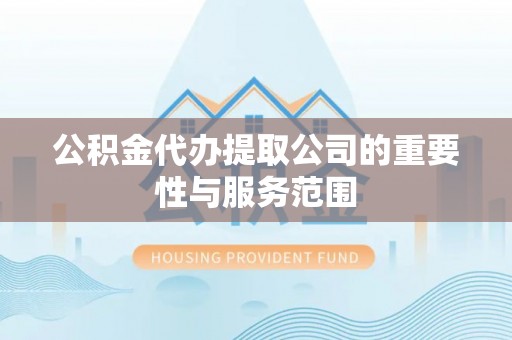 梨树公积金代办提取公司的重要性与服务范围