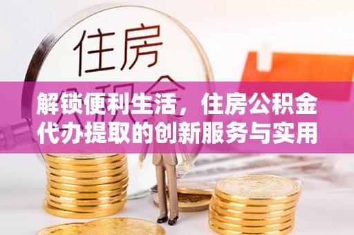 梨树解锁便利生活，住房公积金代办提取的创新服务与实用指南
